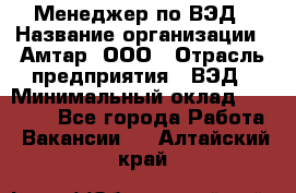 Менеджер по ВЭД › Название организации ­ Амтар, ООО › Отрасль предприятия ­ ВЭД › Минимальный оклад ­ 30 000 - Все города Работа » Вакансии   . Алтайский край